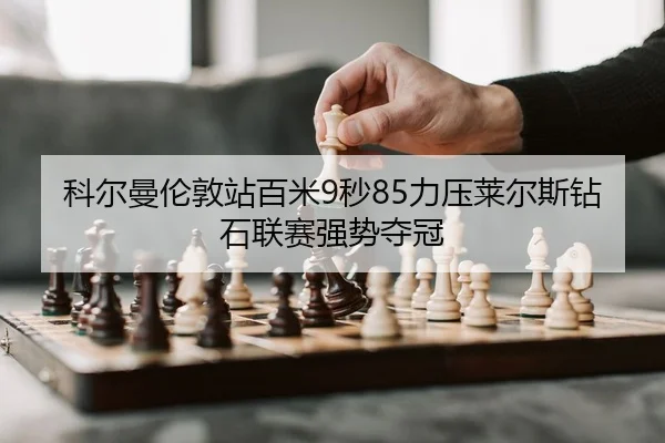 科尔曼伦敦站百米9秒85力压莱尔斯钻石联赛强势夺冠