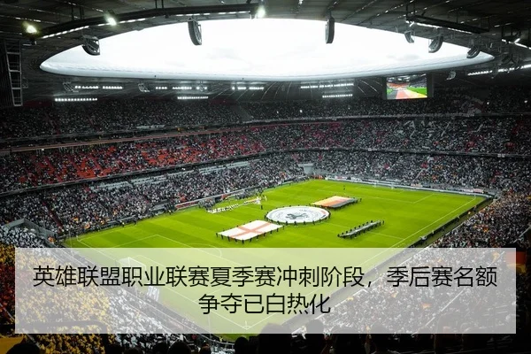 英雄联盟职业联赛夏季赛冲刺阶段，季后赛名额争夺已白热化